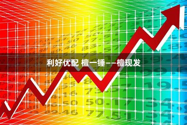 利好优配 檀一锤——檀现发