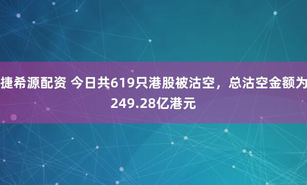 捷希源配资 今日共619只港股被沽空，总沽空金额为249.28亿港元